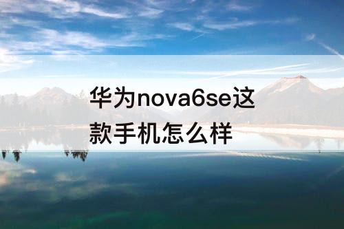 华为nova6se这款手机怎么样