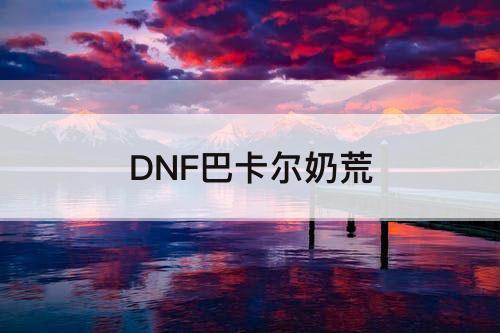 DNF巴卡尔奶荒