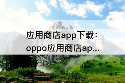 应用商店app下载：oppo应用商店app下载A5