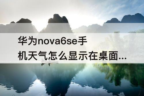 华为nova6se手机天气怎么显示在桌面上