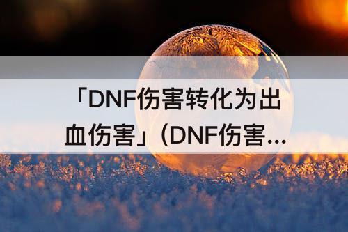 「DNF伤害转化为出血伤害」(DNF伤害转化为出血伤害的装备)