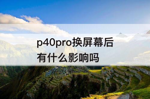p40pro换屏幕后有什么影响吗