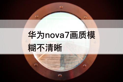华为nova7画质模糊不清晰