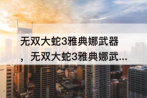 无双大蛇3雅典娜武器，无双大蛇3雅典娜武器属性怎么搭配