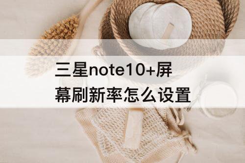 三星note10+屏幕刷新率怎么设置