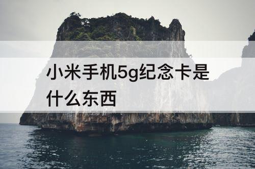 小米手机5g纪念卡是什么东西