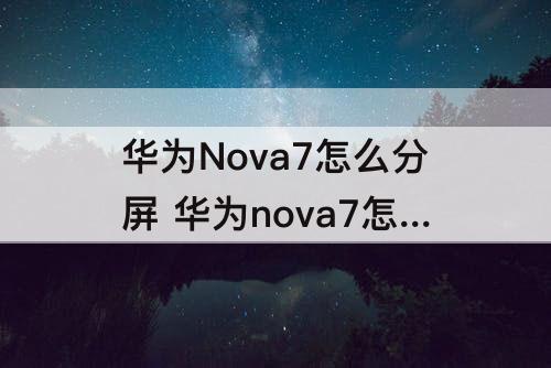 华为Nova7怎么分屏 华为nova7怎么分屏显示两个界面