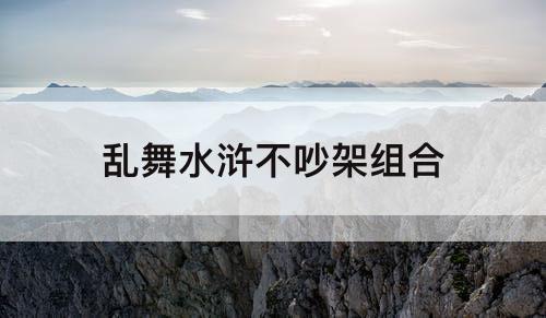 乱舞水浒不吵架组合