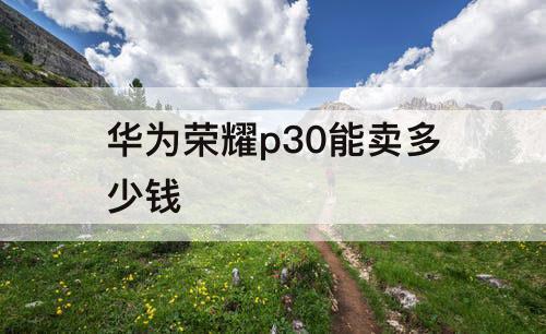 华为荣耀p30能卖多少钱