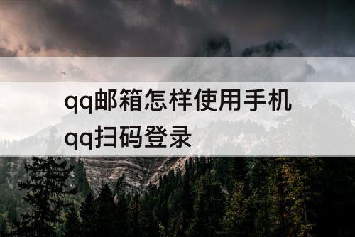 qq邮箱怎样使用手机qq扫码登录