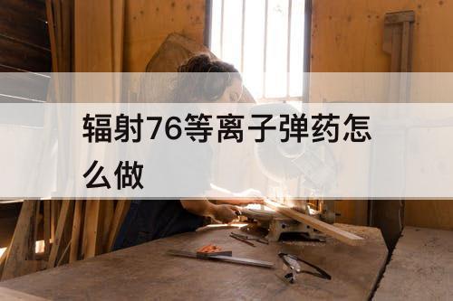 辐射76等离子弹药怎么做