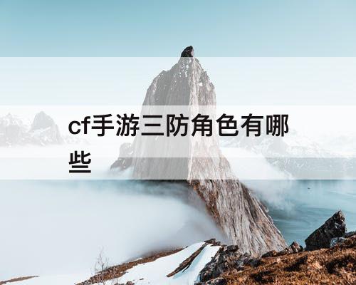 cf手游三防角色有哪些