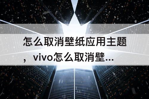 怎么取消壁纸应用主题，vivo怎么取消壁纸应用主题
