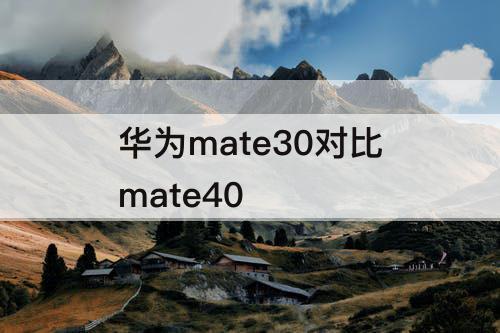 华为mate30对比mate40