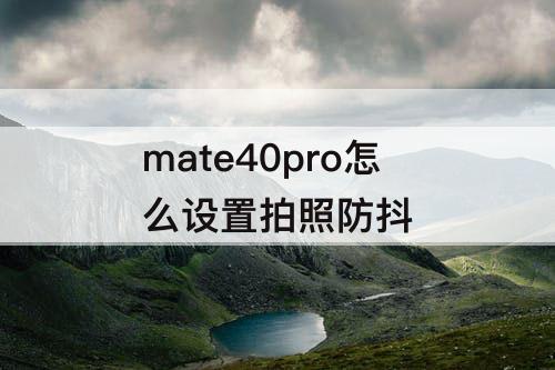 mate40pro怎么设置拍照防抖