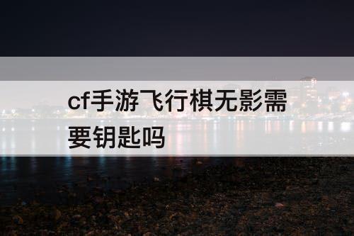 cf手游飞行棋无影需要钥匙吗