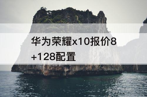 华为荣耀x10报价8+128配置