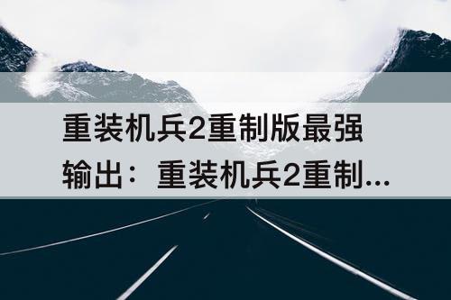 重装机兵2重制版最强输出：重装机兵2重制版最强输出战车
