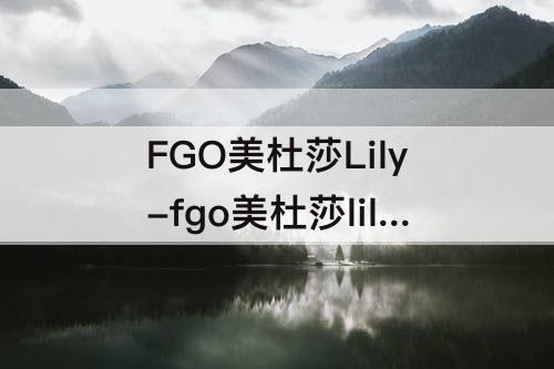 FGO美杜莎Lily-fgo美杜莎lily强度