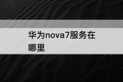 华为nova7服务在哪里