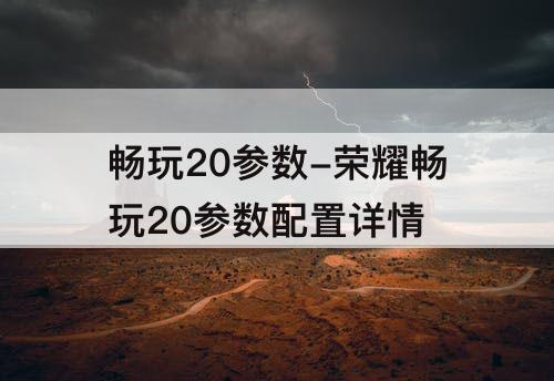 畅玩20参数-荣耀畅玩20参数配置详情