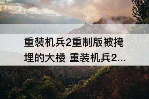 重装机兵2重制版被掩埋的大楼 重装机兵2重制版被掩埋的大楼战车怎么拿