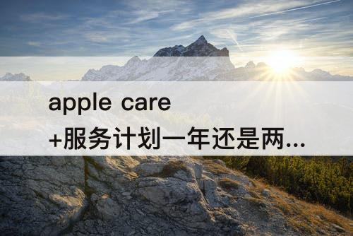 apple care+服务计划一年还是两年