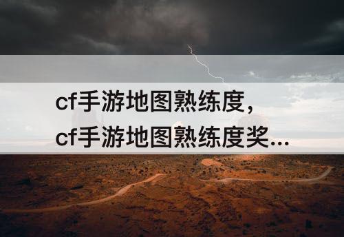 cf手游地图熟练度，cf手游地图熟练度奖励