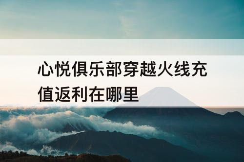 心悦俱乐部穿越火线充值返利在哪里