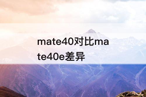 mate40对比mate40e差异