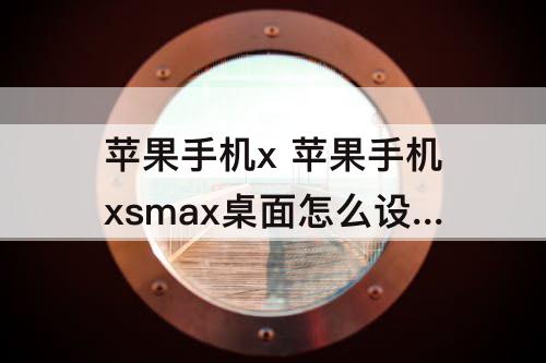 苹果手机x 苹果手机xsmax桌面怎么设置