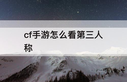 cf手游怎么看第三人称