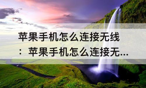苹果手机怎么连接无线：苹果手机怎么连接无线网