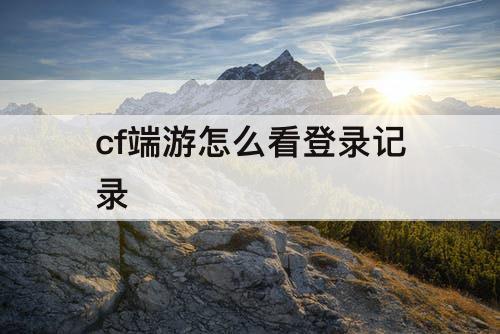 cf端游怎么看登录记录