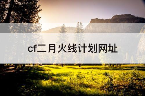 cf二月火线计划网址