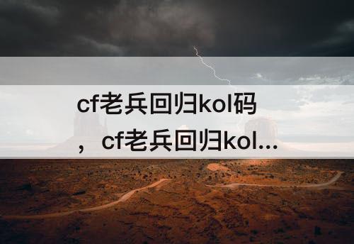 cf老兵回归kol码，cf老兵回归kol码2023