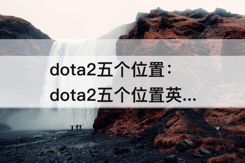 dota2五个位置：dota2五个位置英雄