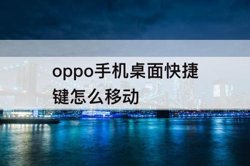 oppo手机桌面快捷键怎么移动