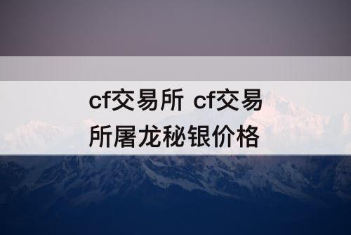 cf交易所 cf交易所屠龙秘银价格