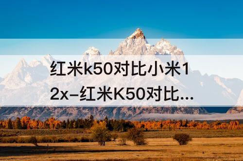 红米k50对比小米12x-红米K50对比小米12X