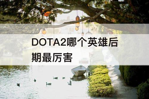 DOTA2哪个英雄后期最厉害