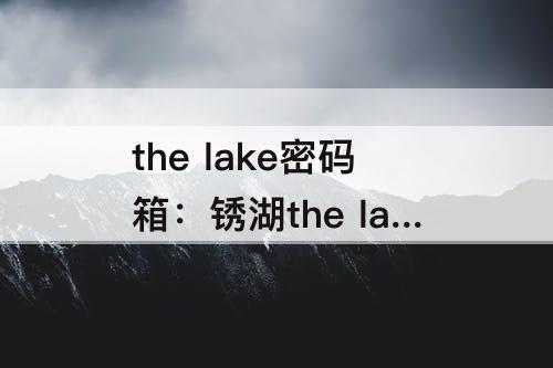 the lake密码箱：锈湖the lake密码箱怎么开