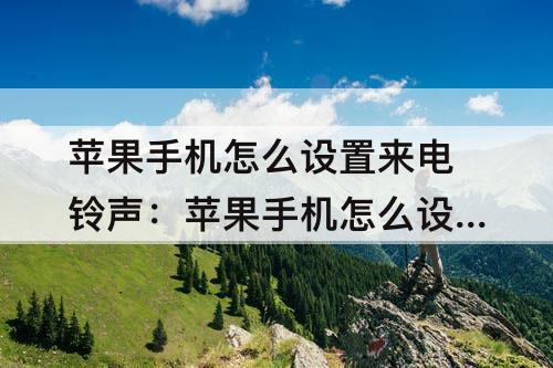 苹果手机怎么设置来电铃声：苹果手机怎么设置来电铃声软件