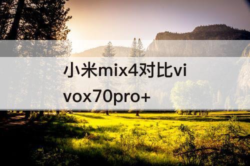 小米mix4对比vivox70pro+