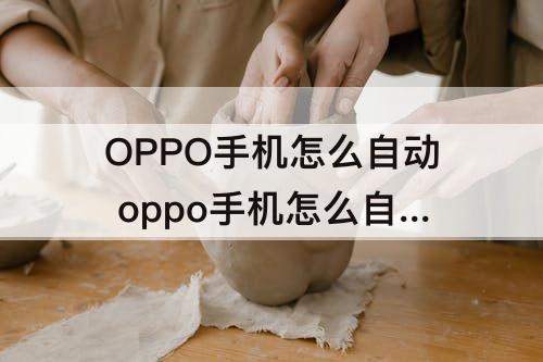 OPPO手机怎么自动 oppo手机怎么自动更新系统