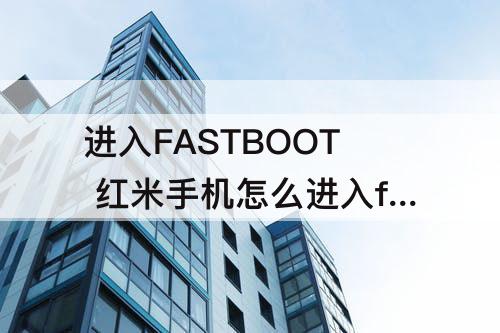 进入FASTBOOT 红米手机怎么进入fastboot