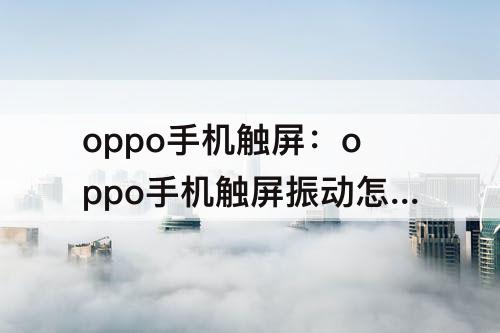 oppo手机触屏：oppo手机触屏振动怎么调K7x