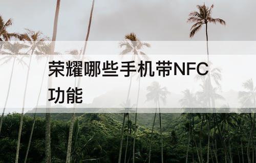 荣耀哪些手机带NFC功能
