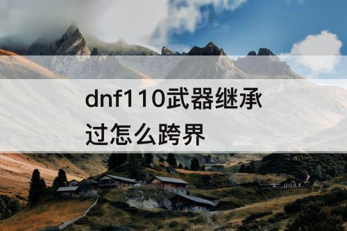 dnf110武器继承过怎么跨界