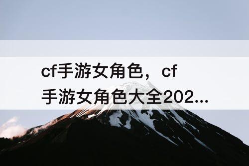 cf手游女角色，cf手游女角色大全2023